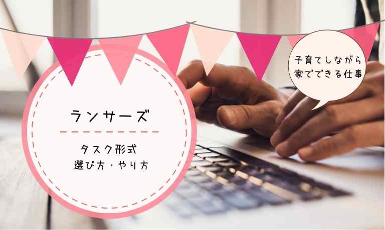 ランサーズタスクのやり方は ライティング初心者でも大丈夫 初めての仕事はタスクから 子育てしながら家でできる仕事